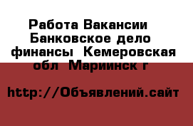 Работа Вакансии - Банковское дело, финансы. Кемеровская обл.,Мариинск г.